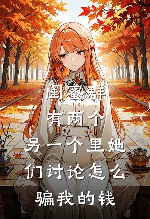 闺蜜群有两个，另一个里她们讨论怎么骗我的钱